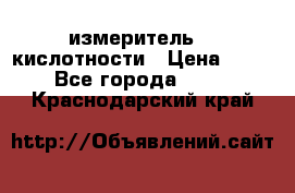 измеритель    кислотности › Цена ­ 380 - Все города  »    . Краснодарский край